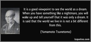 quote-it-is-a-good-viewpoint-to-see-the-world-as-a-dream-when-you-have-something-like-a-nightmare-you-yamamoto-tsunetomo-355533
